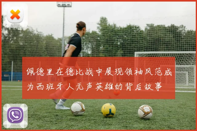 佩德里在德比战中展现领袖风范成为西班牙人无声英雄的背后故事