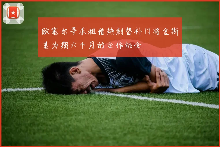 欧塞尔寻求租借热刺替补门将金斯基为期六个月的合作机会