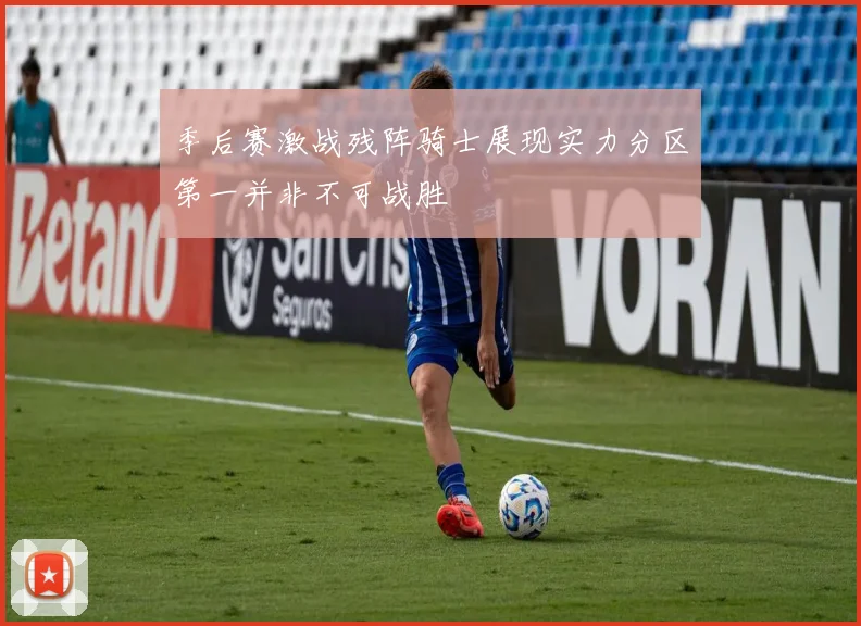 季后赛激战残阵骑士展现实力分区第一并非不可战胜