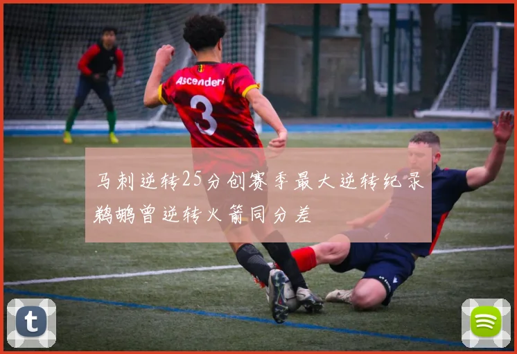 马刺逆转25分创赛季最大逆转纪录鹈鹕曾逆转火箭同分差