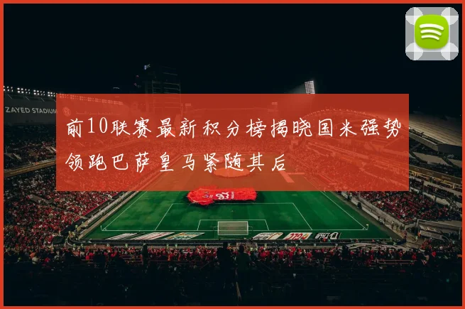 前10联赛最新积分榜揭晓国米强势领跑巴萨皇马紧随其后