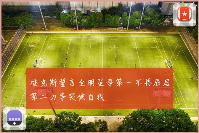 福克斯誓言全明星争第一不再屈居第二力争突破自我