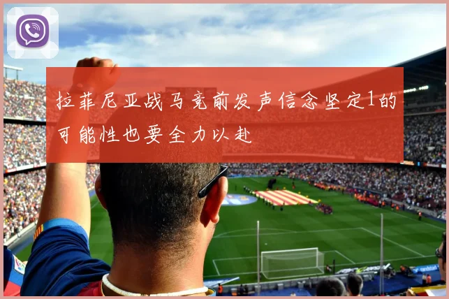 拉菲尼亚战马竞前发声信念坚定1的可能性也要全力以赴