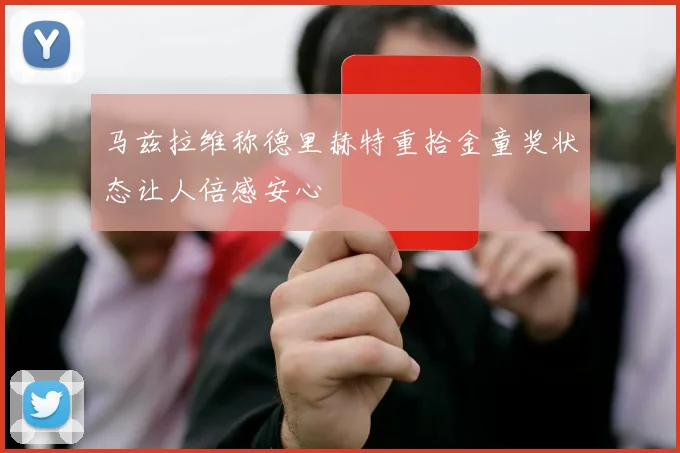 马兹拉维称德里赫特重拾金童奖状态让人倍感安心