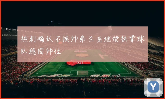 热刺确认不换帅弗兰克继续执掌球队稳固帅位