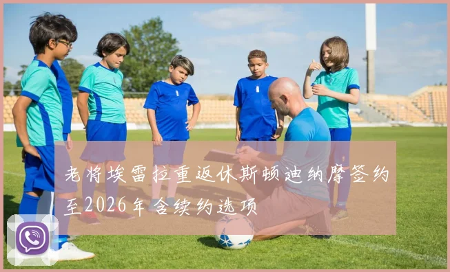 老将埃雷拉重返休斯顿迪纳摩签约至2026年含续约选项