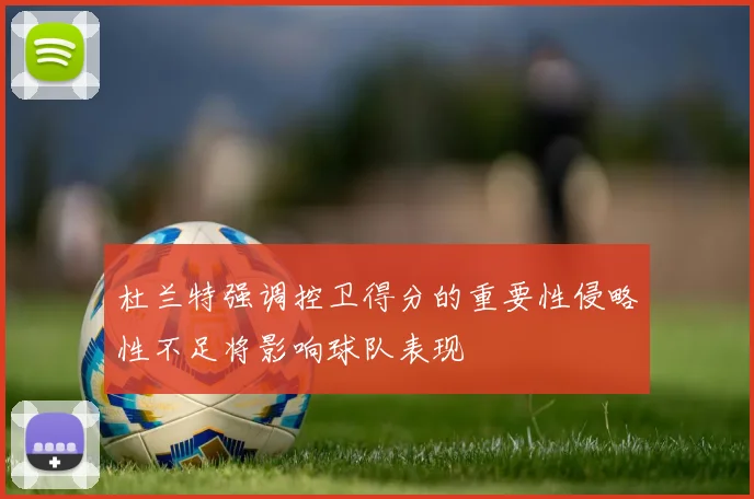 杜兰特强调控卫得分的重要性侵略性不足将影响球队表现