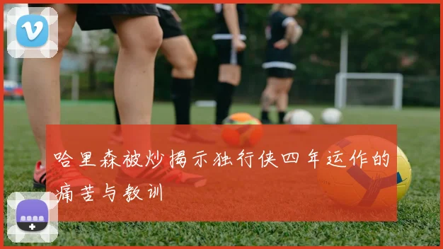 哈里森被炒揭示独行侠四年运作的痛苦与教训