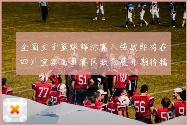 全国女子篮球锦标赛八强战即将在四川宜宾高县赛区激烈展开期待精彩对决