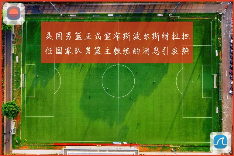 美国男篮正式宣布斯波尔斯特拉担任国家队男篮主教练的消息引发热议