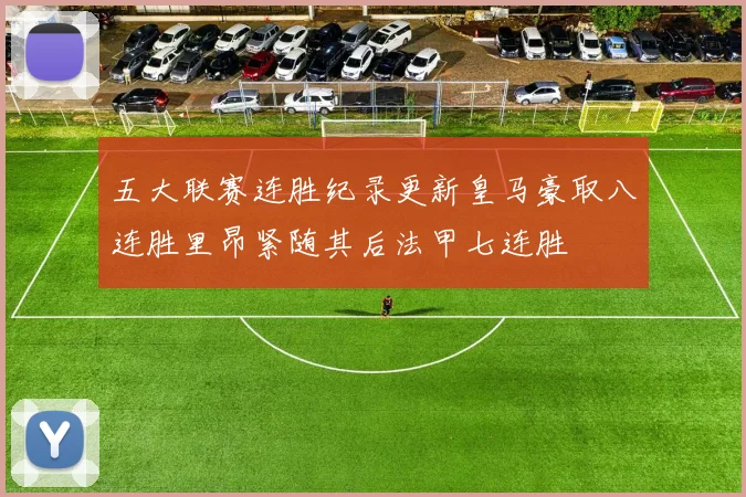 五大联赛连胜纪录更新皇马豪取八连胜里昂紧随其后法甲七连胜