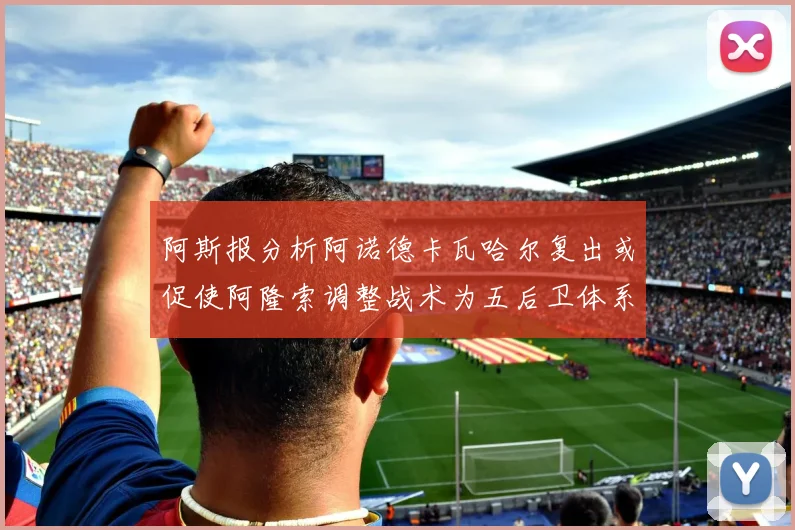 阿斯报分析阿诺德卡瓦哈尔复出或促使阿隆索调整战术为五后卫体系