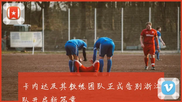 卡内达及其教练团队正式告别浙江队开启新篇章