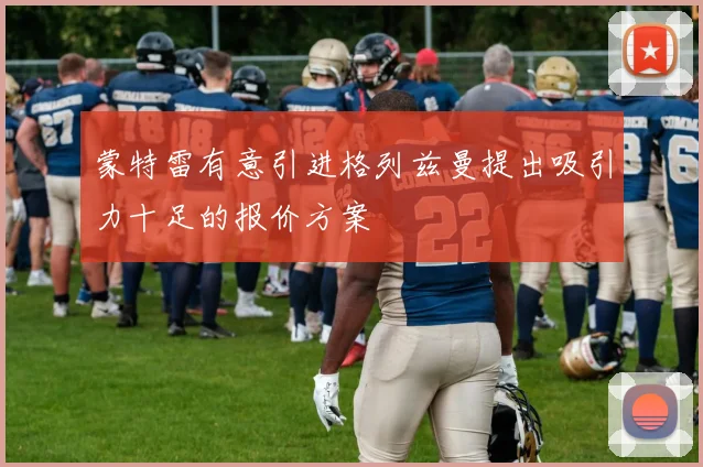 蒙特雷有意引进格列兹曼提出吸引力十足的报价方案