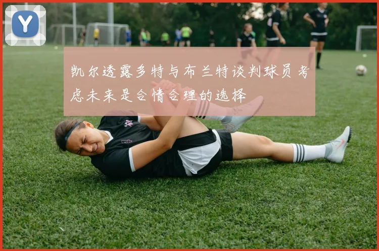 凯尔透露多特与布兰特谈判球员考虑未来是合情合理的选择