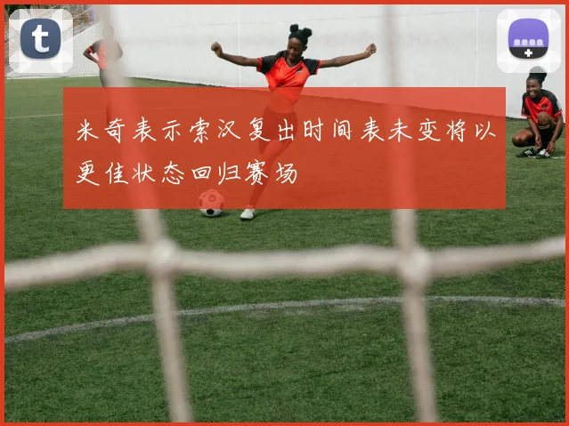米奇表示索汉复出时间表未变将以更佳状态回归赛场