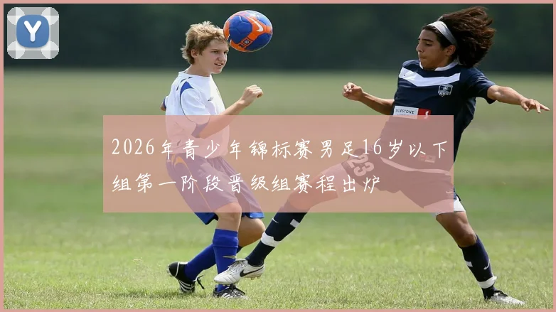 2026年青少年锦标赛男足16岁以下组第一阶段晋级组赛程出炉